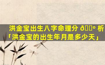 洪金宝出生八字命理分 🌺 析「洪金宝的出生年月是多少天」